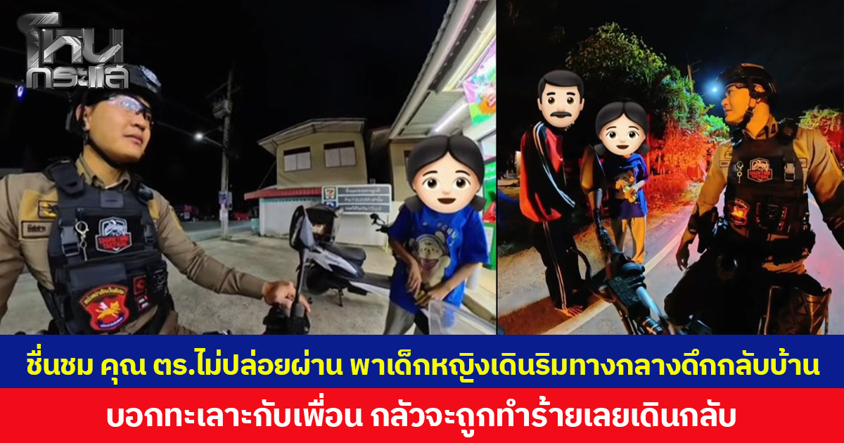 ชื่นชม คุณ ตร.ไม่ปล่อยผ่าน พาเด็กหญิงเดินริมทางกลางดึกกลับบ้าน บอกทะเลาะกับเพื่อน กลัวจะถูกทำร้ายเลยเดินกลับ