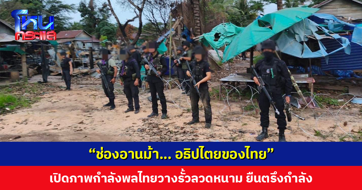 “ช่องอานม้า… อธิปไตยของไทย” เปิดภาพกำลังพลไทยวางรั้วลวดหนาม ยืนตรึงกำลัง