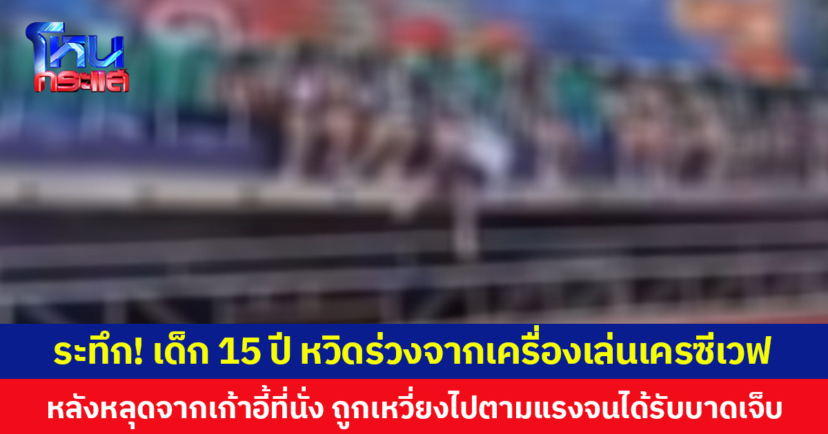 ระทึก! เด็ก 15 ปี หวิดร่วงจากเครื่องเล่นเครซีเวฟ หลังหลุดจากเก้าอี้ที่นั่ง ถูกเหวี่ยงไปตามแรงจนได้รับบาดเจ็บ