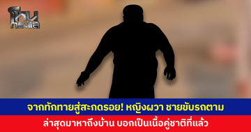 จากทักทายสู่สะกดรอย! หญิงผวา ชายขับรถตาม ล่าสุดมาหาถึงบ้าน บอกเป็นเนื้อคู่ชาติที่แล้ว