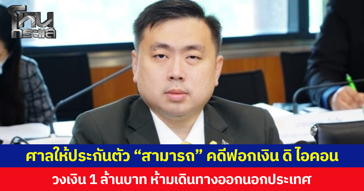 ศาลให้ประกันตัว “สามารถ” คดีฟอกเงิน ดิไอคอน วงเงิน 1 ล้านบาท ห้ามเดินทางออกนอกประเทศ