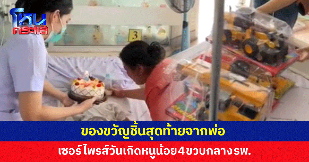"หนูน้อยจะรู้ไหม ว่าไม่มีพ่ออีกแล้ว" เซอร์ไพรส์วันเกิดเด็ก 4 ขวบกลาง รพ.