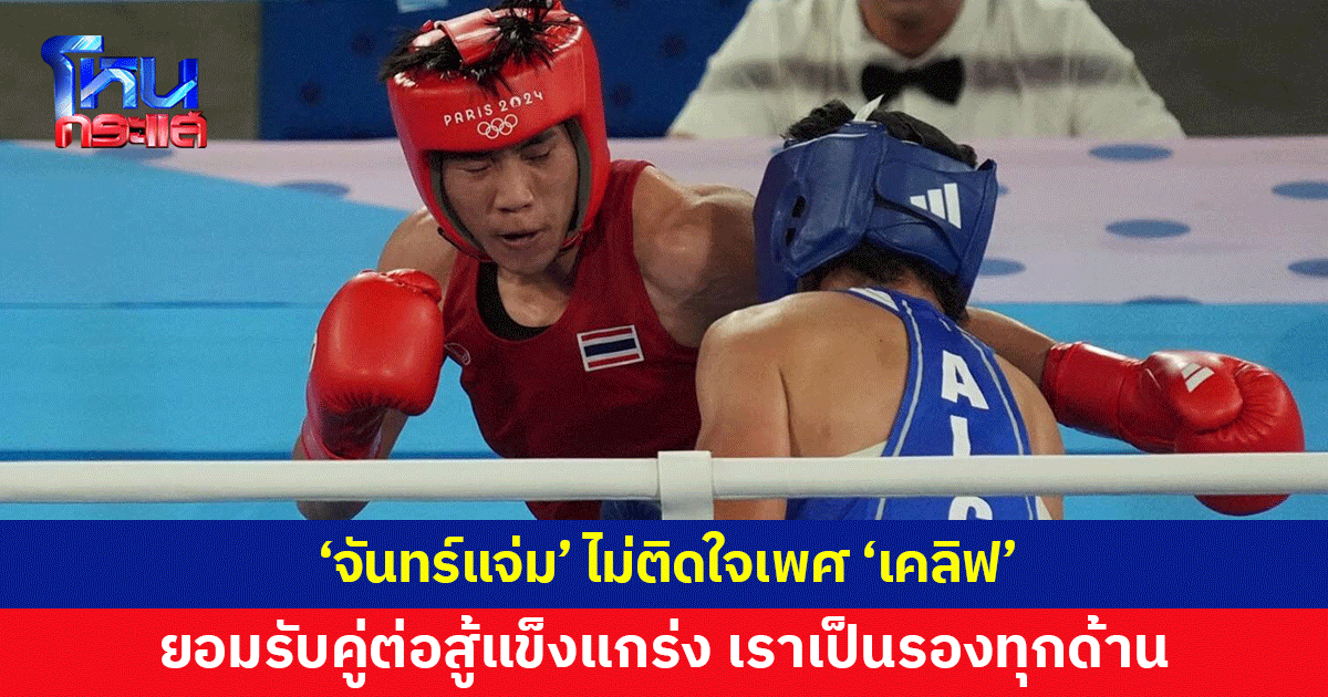 'จันทร์แจ่ม' ไม่ติดใจเพศ 'เคลิฟ' ยอมรับคู่ต่อสู้แข็งแกร่ง เผยกลับไทยอยากกินอาหารฝีมือพ่อ