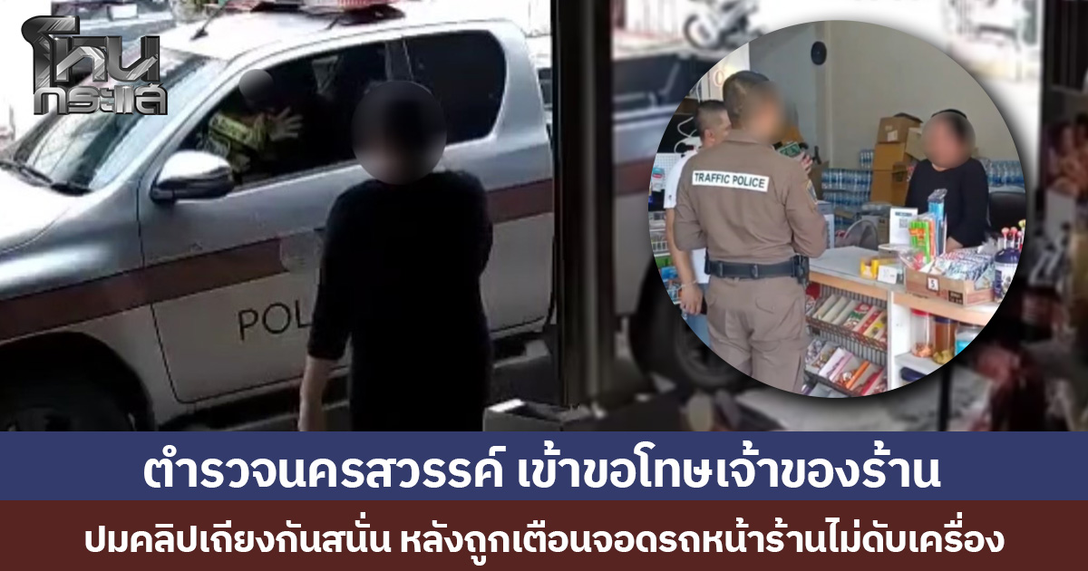ตำรวจนครสวรรค์ เข้าขอโทษเจ้าของร้าน  ปมคลิปเถียงกันสนั่น หลังถูกเตือนจอดรถหน้าร้านไม่ดับเครื่อง
