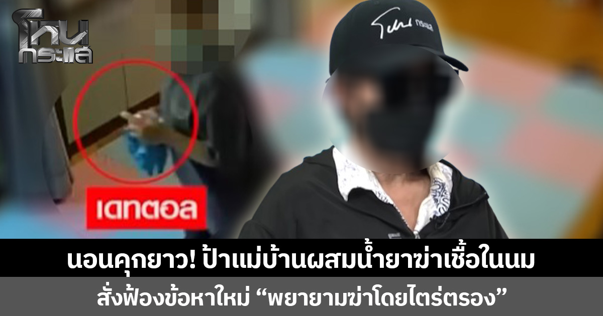นอนคุกยาว! ป้าแม่บ้านผสมน้ำยาฆ่าเชื้อในนม สั่งฟ้องข้อหาใหม่ “พยายามฆ่าโดยไตร่ตรอง”