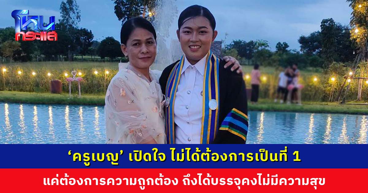 ‘ครูเบญ’ สภาพจิตใจดี ครอบครัวร่วมฉลองรับปริญญา เปิดใจไม่ได้ต้องการเป็นที่ 1 แค่ต้องการความถูกต้องยุติธรรม