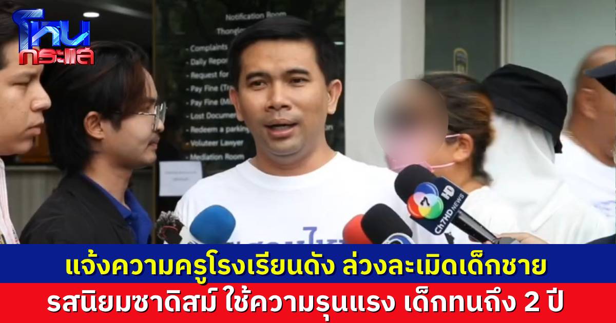 ผู้ปกครองร้อง ลูกชายวัย 14 ปี ถูกอาจารย์โรงเรียนชายล้วนชื่อดังระดับประเทศ ล่วงละเมิดนานกว่า 2 ปี ซ้ำร้ายยังมีรสนิยมรุนแรง ชอบทำร้ายร่างกายเด็ก