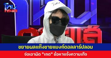 ขยายผลแก๊งขายแบงก์ดอลลาร์ปลอม จ่อเอาผิด "เกด" ข้อหาแจ้งความเท็จ