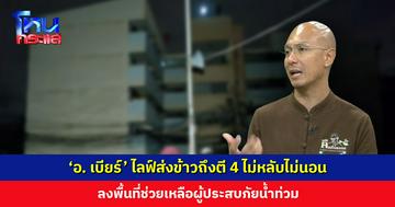 ‘อ. เบียร์’ ไลฟ์ส่งข้าวถึงตี 4 ไม่หลับไม่นอน ลงพื้นที่ช่วยเหลือผู้ประสบภัย