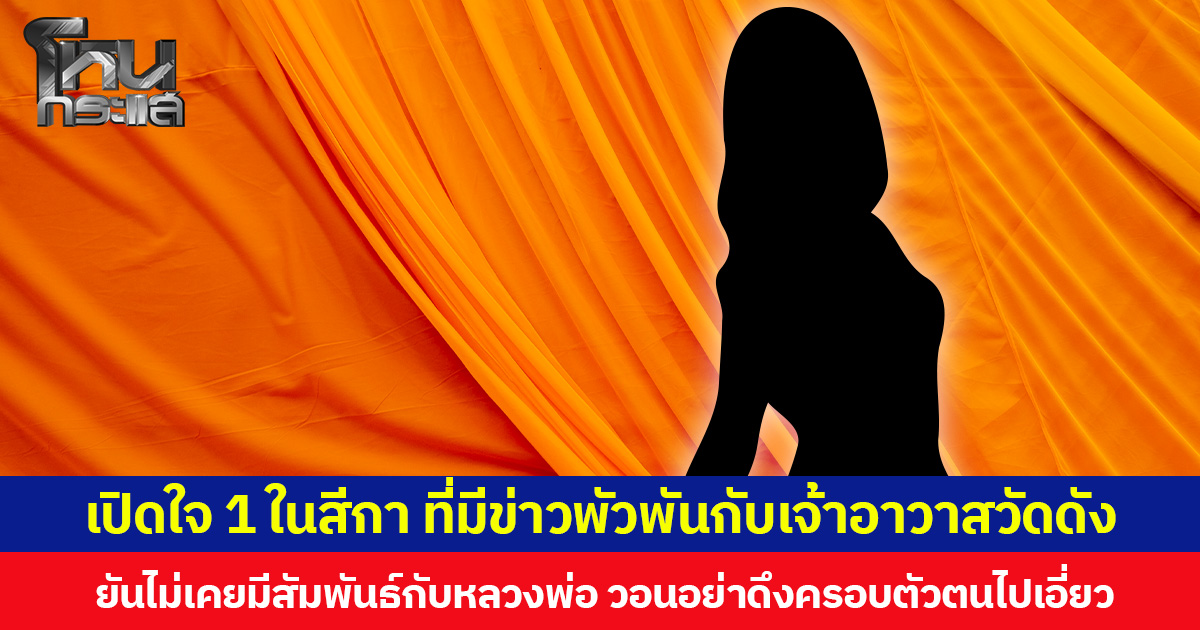เปิดใจ 1 ในสีกา ที่มีข่าวพัวพันกับเจ้าอาวาสวัดดัง ยันไม่เคยมีสัมพันธ์กับหลวงพ่อ วอนอย่าดึงครอบตัวตนไปเอี่ยว