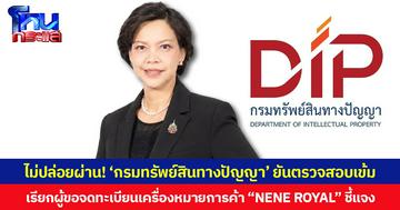 ไม่ปล่อยผ่าน! ‘กรมทรัพย์สินทางปัญญา’ ยันตรวจสอบเข้ม เรียกผู้ขอจดทะเบียนเครื่องหมายการค้า “NENE ROYAL” ชี้แจง