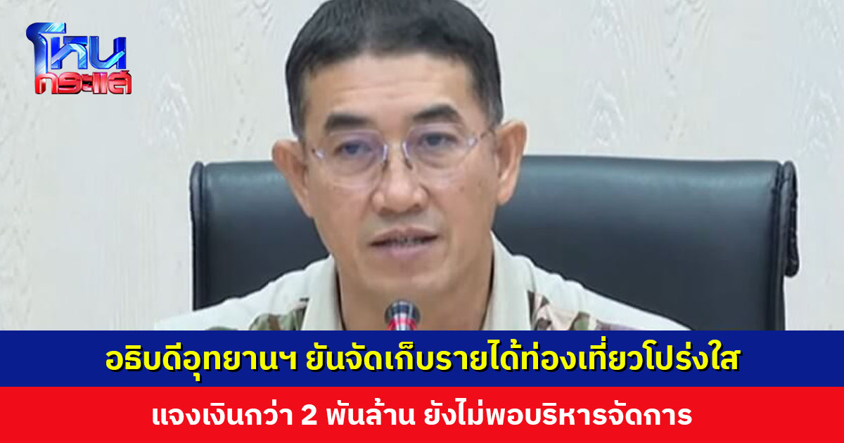 อธิบดีอุทยานฯ ยันจัดเก็บรายได้ท่องเที่ยวโปร่งใส แจงเงินกว่า 2 พันล้าน ยังไม่พอบริหารจัดการอุทยานที่มีอยู่กว่า 73 ล้านไร่