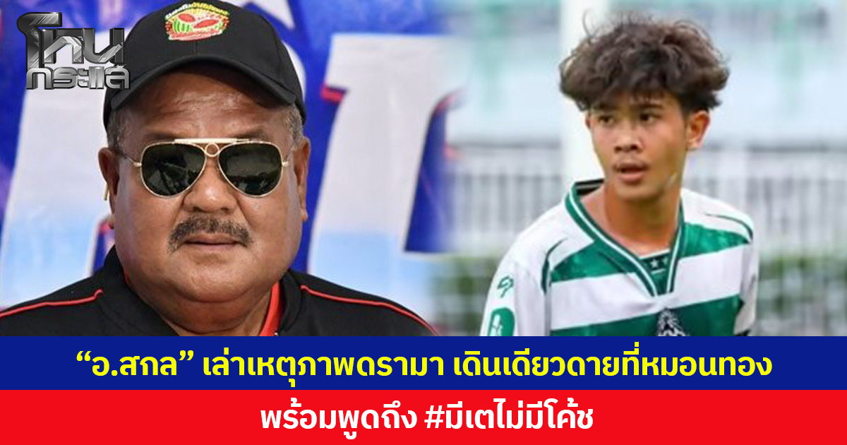 “อ.สกล” เล่าเหตุภาพดรามา เดินเดียวดายที่หมอนทอง พร้อมพูดถึง #มีเตไม่มีโค้ช 