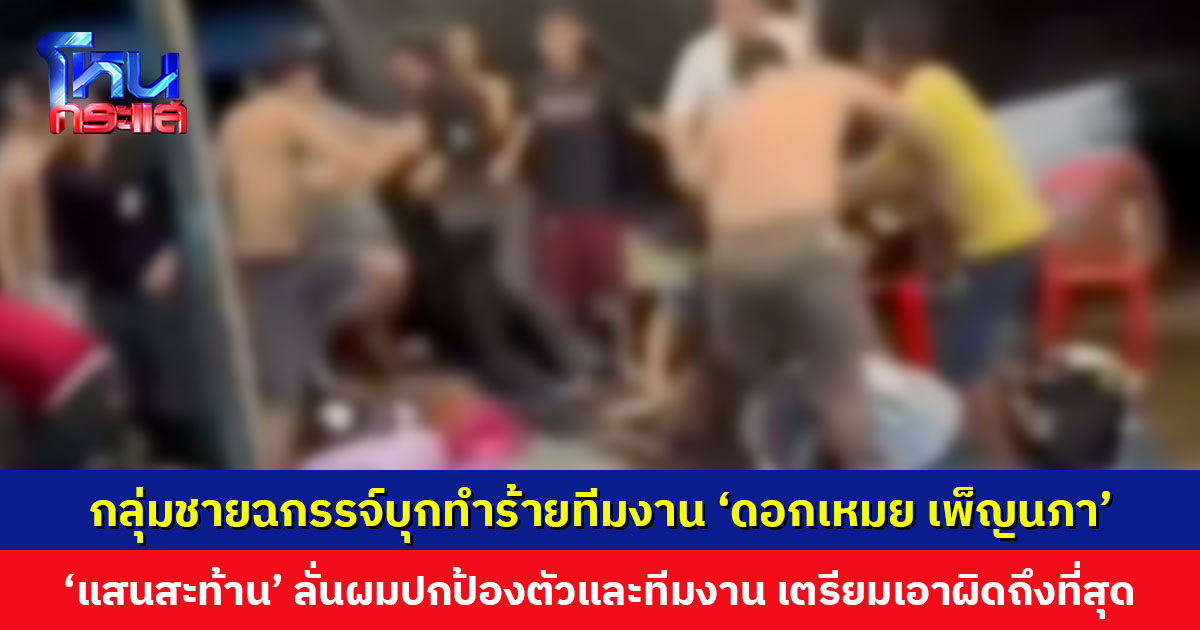 กลุ่มชายฉกรรจ์บุกหลังเวที ทำร้ายทีมงาน ‘ดอกเหมย เพ็ญนภา’ คณะเตรียมเอาผิดถึงที่สุด ‘แสนสะท้าน’ ลั่นผมปกป้องตัวและทีมงาน