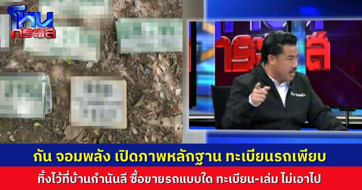 “กัน จอมพลัง” เปิดหลักฐาน ป้ายทะเบียนรถไทยกองเพียบที่บ้าน “กำนันลี” ตั้งข้อสงสัย ซื้อขายรถแบบใด ไม่เอาทะเบียนไปด้วย?