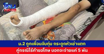 พ่อโร่แจ้งความ ลูกชาย ม.2 ถูกเพื่อนจับทุ่มพื้น กระดูกหัวเข่าแตก คู่กรณีไร้คำขอโทษ
