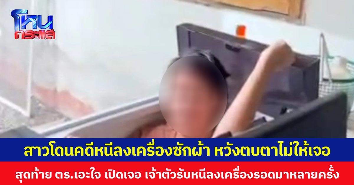 สาวโดนคดีหนีลงเครื่องซักผ้า หวังตบตาไม่ให้เจอ  สุดท้าย ตร.เอะใจ เปิดเจอ เจ้าตัวรับหนีลงเครื่องรอดมาหลายครั้ง