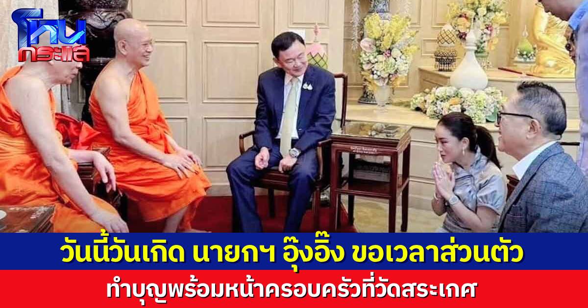 วันนี้วันเกิด “นายกฯ อุ๊งอิ๊ง” ขอเวลาส่วนตัว 1 วัน ทำบุญวัดสระเกศพร้อมหน้าครอบครัว ขณะที่โผ ครม. ยังฝุ่นตลบ