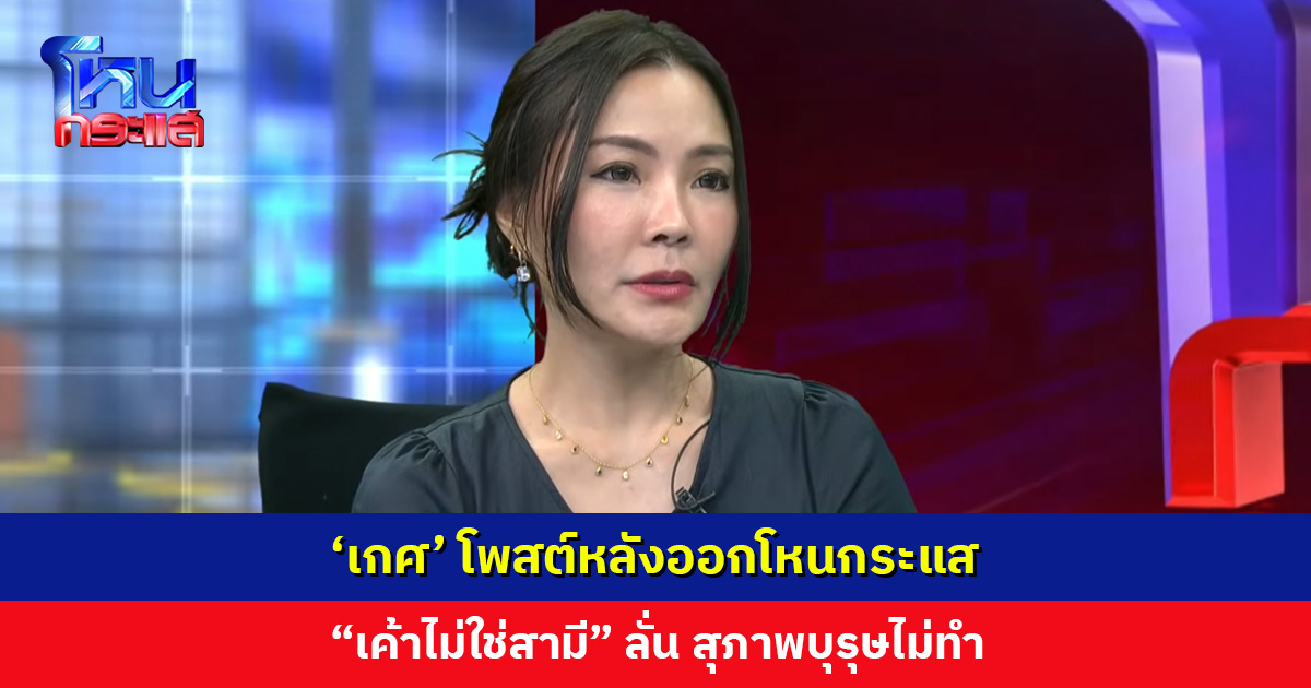‘เกศ’ โพสต์หลังออกโหนกระแส “เค้าไม่ใช่สามี” ลั่น สุภาพบุรุษไม่ทำ