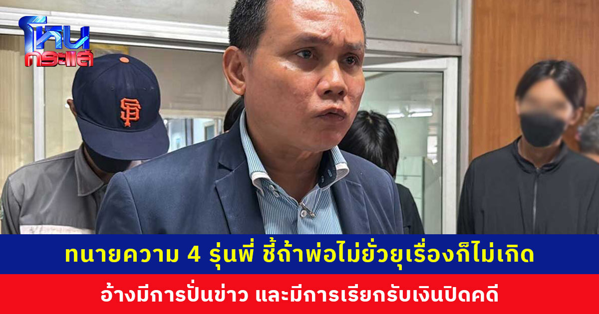 ทนายความ 4 รุ่นพี่ ชี้ถ้าพ่อไม่ยั่วยุเรื่องก็ไม่เกิด มองการรับน้องเป็นประเพณีทำกันมาหลายรุ่น อ้างมีการปั่นข่าวและมีบุคคลอ้างเป็นรอง ผกก. เรียกรับเงินปิดคดี