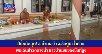 ปีนี้หนัก! น้ำท่วม อ.บ้านเขว้า จ.ชัยภูมิ พระต้องฉันข้าวกลางน้ำ