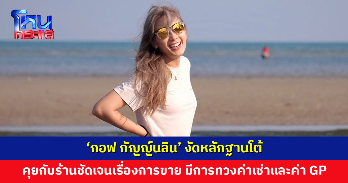 ‘กอฟ กัญญ์นลิน’ งัดหลักฐานโต้ คุยกับร้านชัดเจนเรื่องการขาย แต่ยอมรับเรื่องขายเกินเวลา