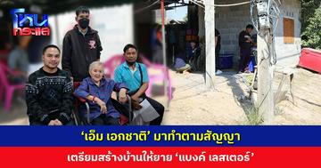 ‘เอ็ม เอกชาติ’ ทำตามสัญญา เตรียมสร้างบ้านให้ยาย ‘แบงค์ เลสเตอร์’ พร้อมดูแลจนสิ้นอายุขัย ยายตื้นตันใจน้ำตาคลอ