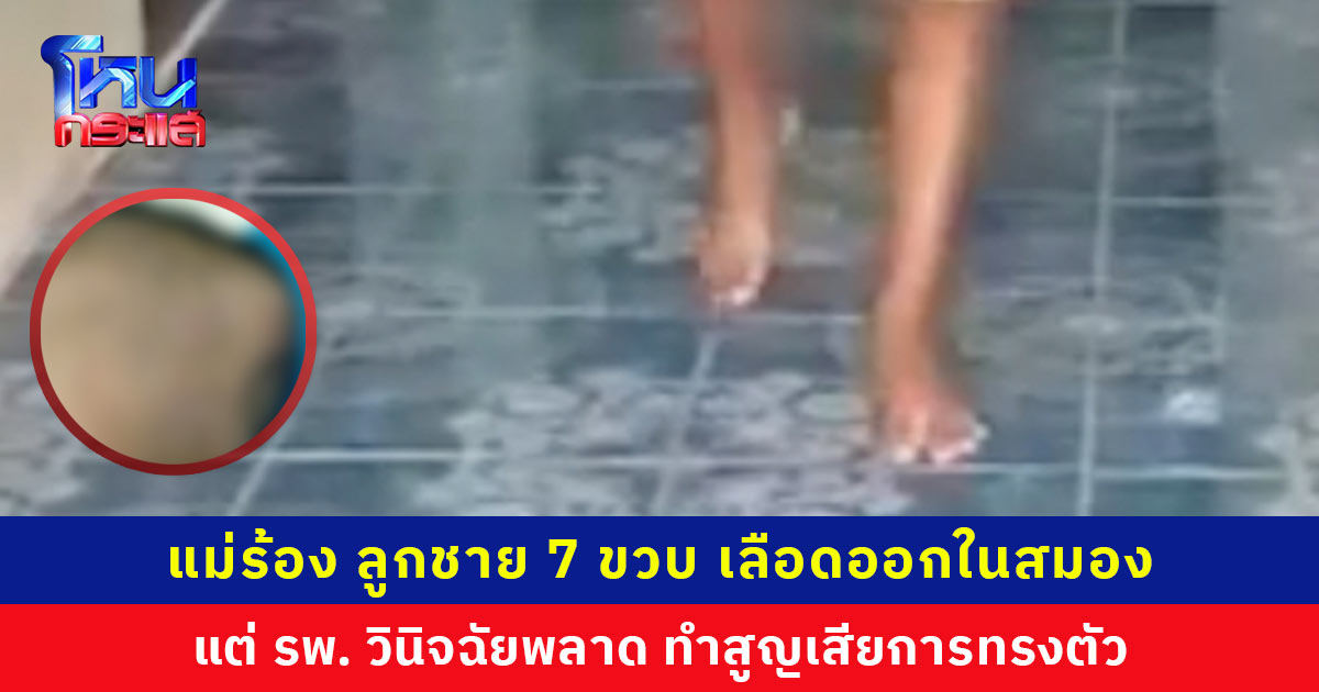 แม่ร้องสื่อ รพ. วินิจฉัยพลาด ลูกชาย 7 ขวบ เลือดออกในสมอง รักษาช้า ทำสูญเสียการทรงตัว เดินเซ สมาธิสั้น