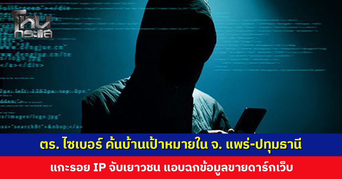 ตำรวจไซเบอร์ค้นบ้านเป้าหมาย แกะรอย IP จับเยาวชนแอบฉกข้อมูลขายดาร์กเว็บ