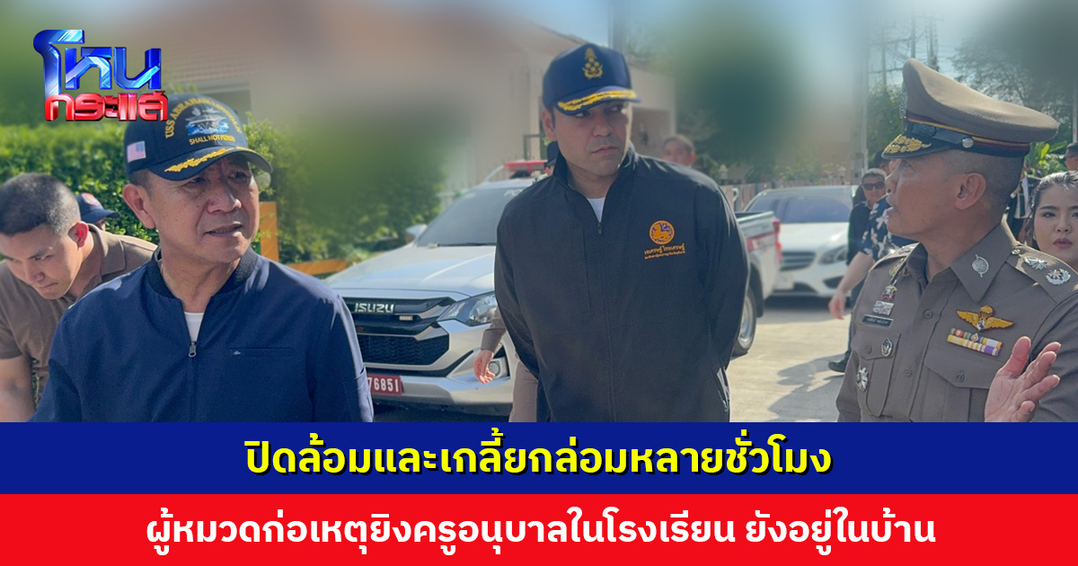 ผู้หมวดก่อเหตุยิงครูอนุบาลในโรงเรียน ยังอยู่ในบ้าน ไร้เสียงปืน ไม่มีการตอบโต้ ตำรวจตรึงพื้นที่