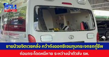 ชายป่วยจิตเวชคลั่ง คว้าถังออกซิเจนทุบกระจกรถกู้ชีพ ก่อนกระโดดหนีหาย ระหว่างนำตัวส่ง รพ.