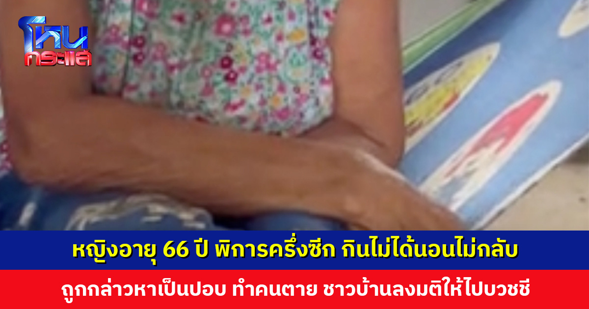 หญิงอายุ 66 ปี พิการครึ่งซีก เผยกินไม่ได้นอนไม่กลับ หลังถูกกล่าวหาเป็นปอบ ทำคนตาย