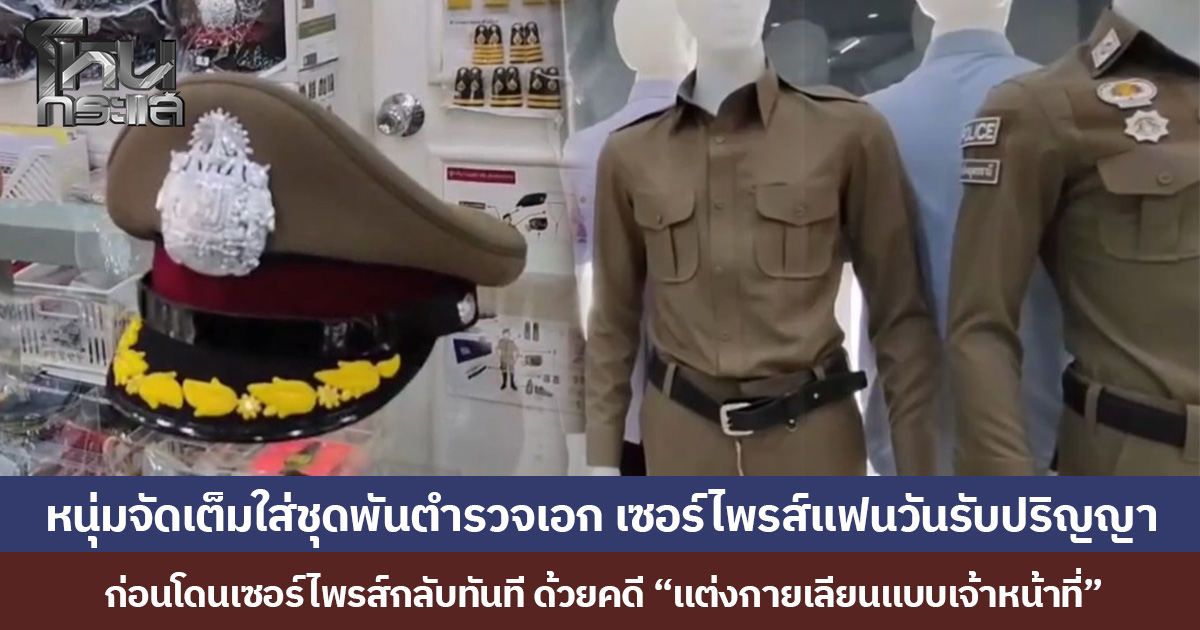 หนุ่มจัดเต็มใส่ชุด พันตำรวจเอก เซอร์ไพรส์แฟนวันรับปริญญา ก่อนโดนเซอร์ไพรส์กลับทันที ด้วยคดี “แต่งกายเลียนแบบเจ้าหน้าที่”