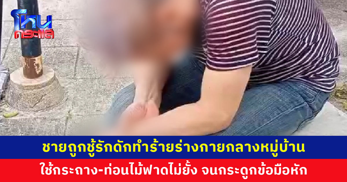 ชายถูกชู้รักดักทำร้ายร่างกายกลางหมู่บ้าน จนกระดูกข้อมือหัก ผู้เห็นเหตุการณ์เผยใช้กระถาง-ท่อนไม้ฟาดไม่ยั้ง ใครห้ามก็ไม่หยุด
