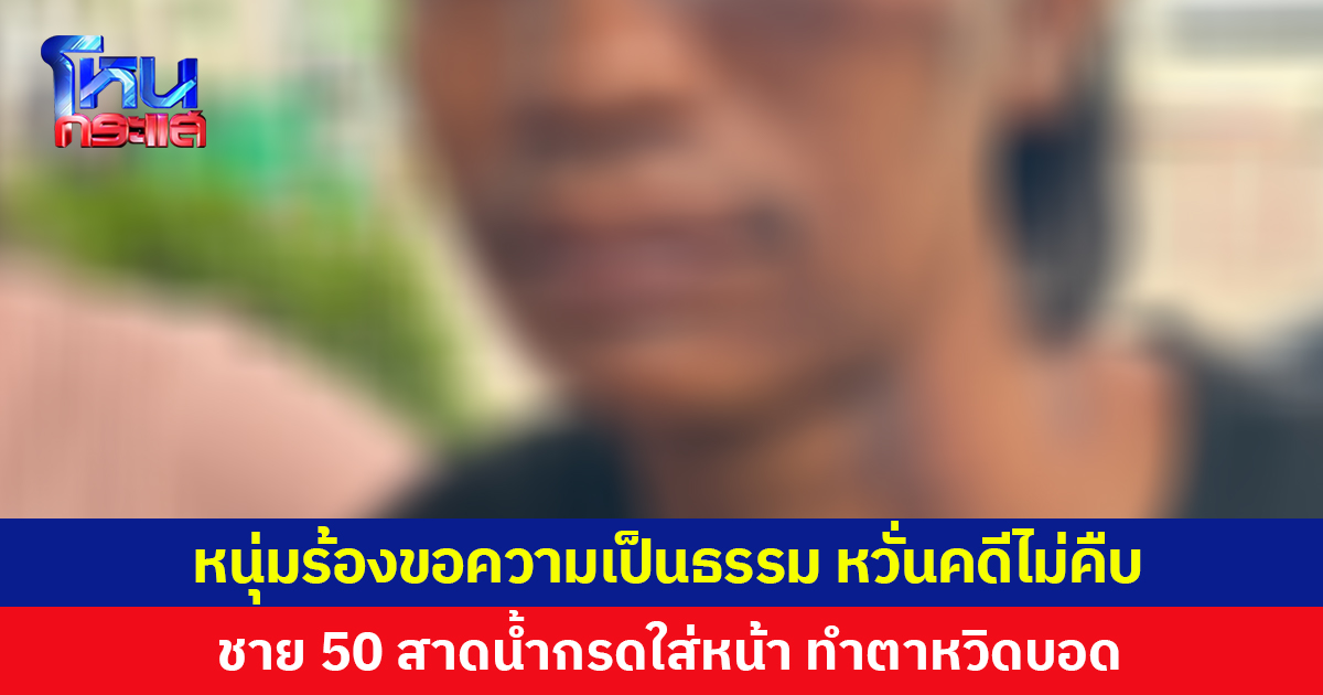 หนุ่มร้องขอความเป็นธรรม หวั่นคดีไม่คืบ ชาย 50 สาดน้ำกรดใส่หน้า ทำตาหวิดบอด 