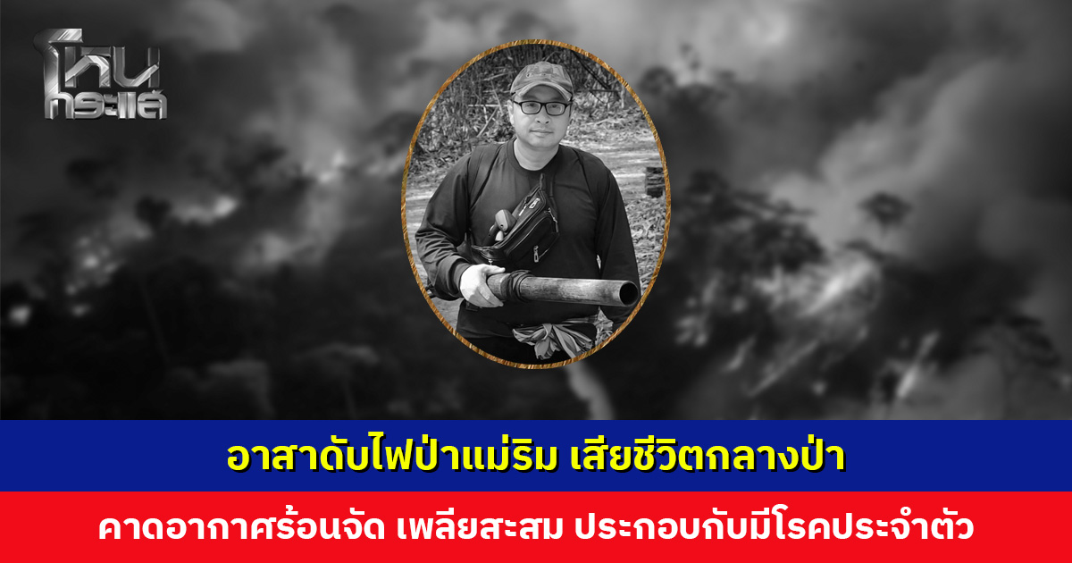 สลด... อาสาดับไฟป่าแม่ริม เสียชีวิตหลังเข้าปฏิบัติหน้าที่ คาดเพลียสะสม มีโรคประจำตัว