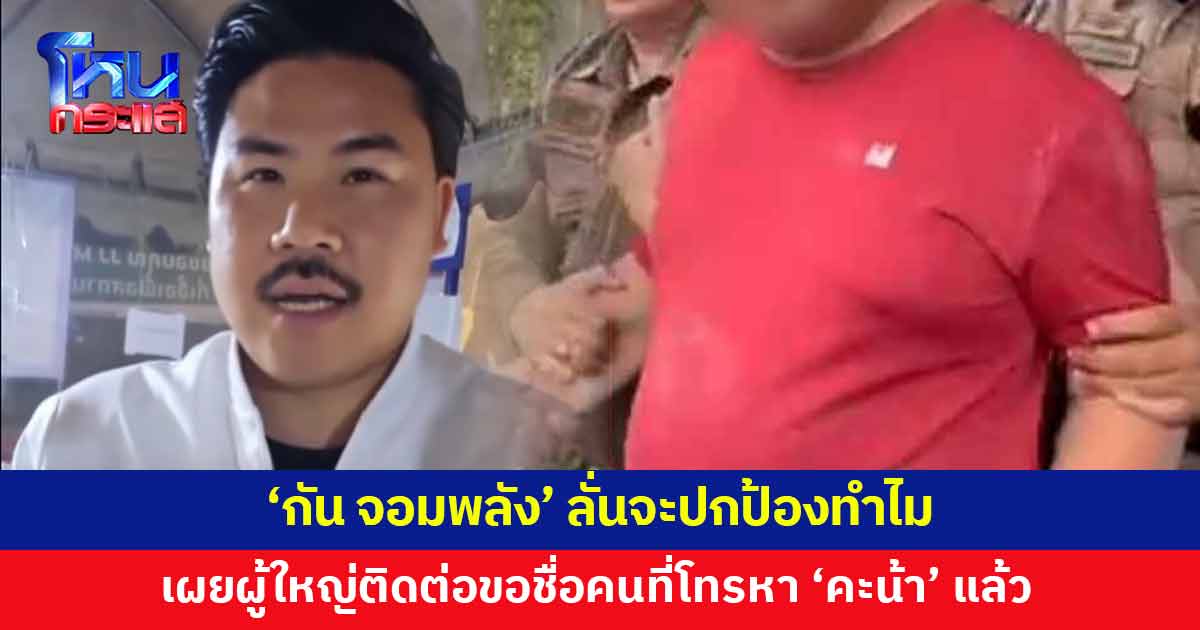 'กัน จอมพลัง' เผยมีผู้ใหญ่ติดต่อมาขอชื่อ-สกุลคนที่โทรหา 'คะน้า' ขออย่าเอาเรื่อง 'ไฮโซเก๊' แล้ว