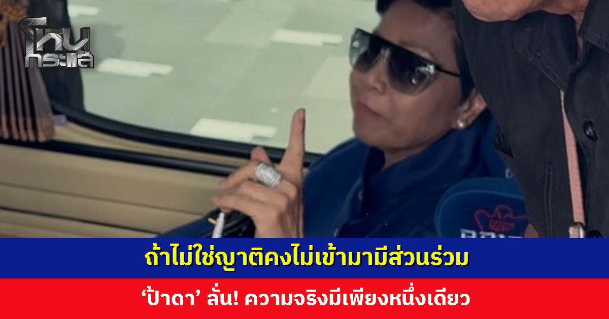 ถ้าไม่ใช่ญาติคงไม่เข้ามามีส่วนร่วม ‘ป้าดา’ ลั่น! ความจริงมีเพียงหนึ่งเดียว