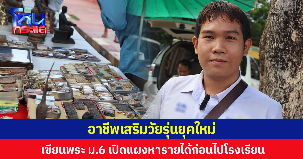 อาชีพเสริมวัยรุ่นยุคใหม่ ต่อยอดความชอบมาใช้หารายได้ หนุ่มนักเรียน ม.6 เปิดแผงเช่าพระเครื่องก่อนไปโรงเรียน