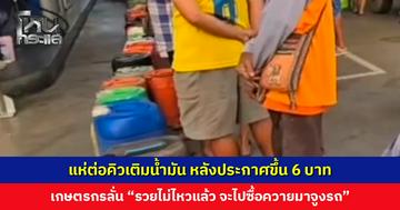 แห่ต่อคิวเติมน้ำมัน หลังประกาศขึ้น 6 บ. เกษตรกรขอระบาย “รวยไม่ไหวแล้ว จะไปซื้อควายมาจูงรถ”