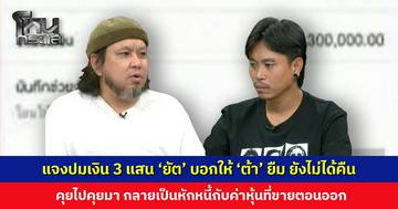 แจงปมเงิน 3 แสน ‘ยัต’ บอกให้ ‘ต้า’ ยืมไปคืนเพื่อน ๆ ยังไม่ได้คืน คุยไปคุยมา กลายเป็นหักหนี้กับค่าหุ้น