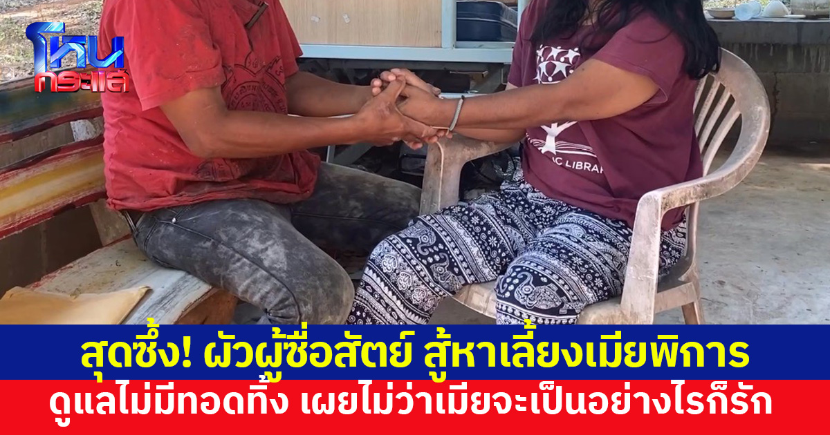 รักไม่เสื่อมคลาย! ผัวทำงานหาเลี้ยงเมียพิการ ไม่คิดทอดทิ้ง แม้ชีวิตลำบาก เผยไม่ว่าจะเป็นอย่างไรก็รัก
