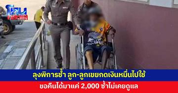 ลุงพิการแจ้งความ ถูกลูกสาว-ลูกเขย กดเงินหมื่นไปใช้ พอทวงก็คืนให้แค่ 2,000 ซ้ำไม่เคยดูแล