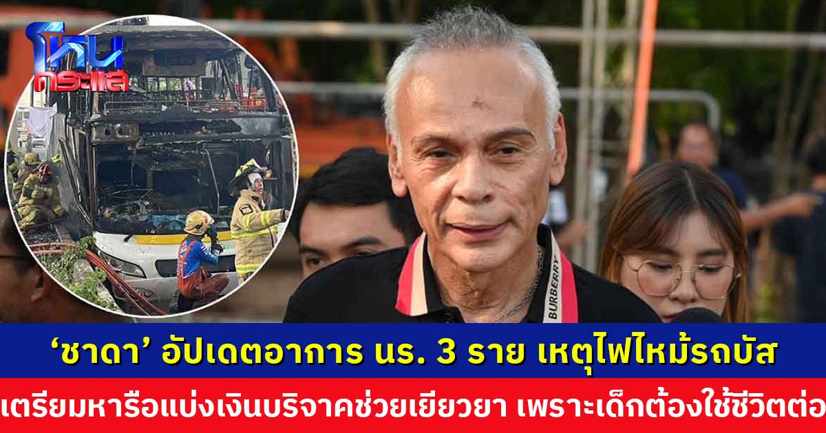 ‘ชาดา’ อัปเดตอาการนักเรียน 3 ราย เหตุไฟไหม้รถบัส เตรียมหารือแบ่งเงินบริจาคมาช่วยเยียวยา อย่างน้อยรายละ 1 ล้าน
