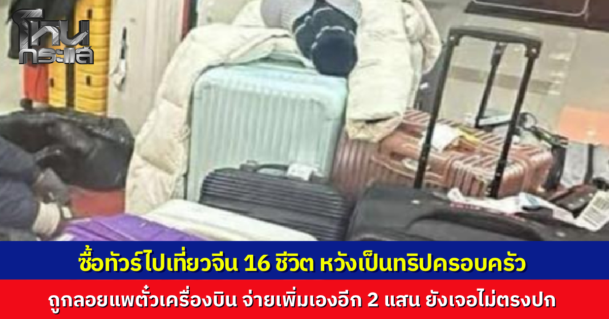 ฝันร้ายทริปครอบครัว 16 ชีวิต จ้างทัวร์พาเที่ยวประเทศจีน สุดท้ายถูกลอยแพตั๋วเครื่องบิน ต้องควักเงินสำรองจ่ายกว่า 2 แสน ไปถึงทัวร์ไม่ตรงปก