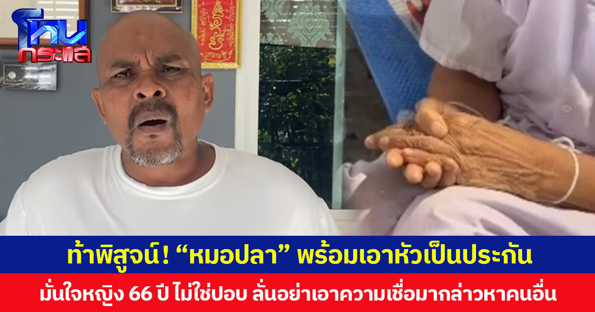 ท้าพิสูจน์! “หมอปลา” พร้อมเอาหัวเป็นประกัน  มั่นใจหญิง 66 ปี พิการครึ่งซีก ไม่ใช่ปอบ ลั่นอย่าเอาความเชื่อมากล่าวหาคนอื่น