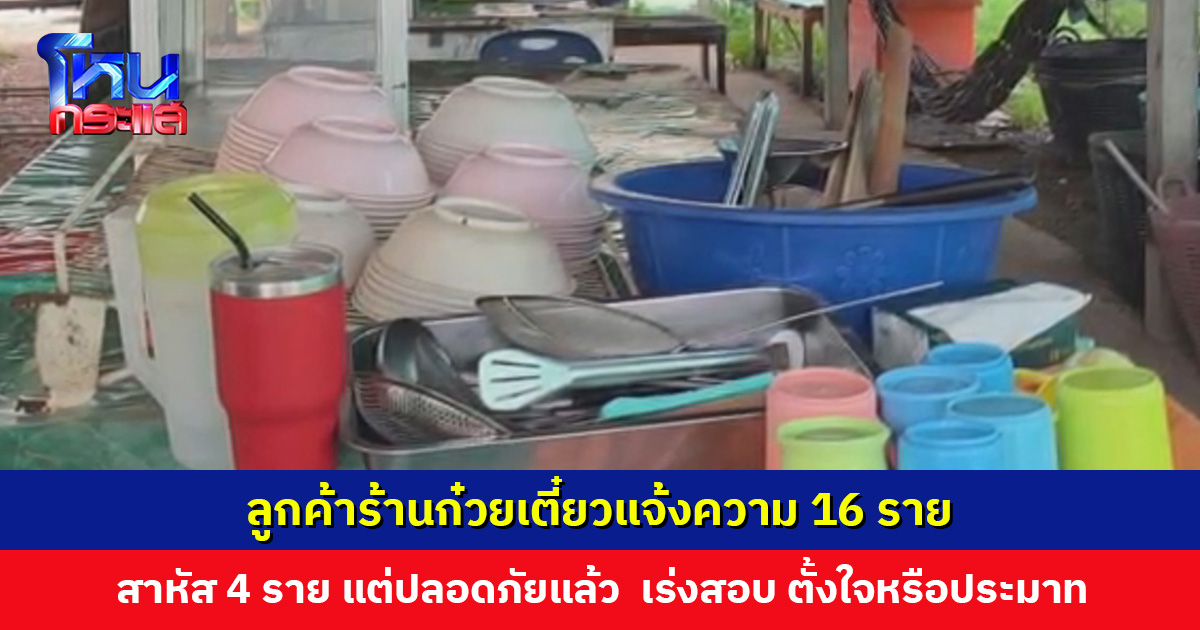 ลูกค้าร้านก๋วยเตี๋ยวแจ้งความ 16 ราย มีสาหัส 4 ราย แต่ปลอดภัยแล้ว ส่วนสารพิษรอผลตรวจประมาณ 7 วัน
