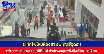 ระทึกไฟไหม้ห้องยา รพ.ศูนย์อุดรฯ ไฟไหม้ยา-สารเคมี ควันฟุ้งจนนักผจญเพลิงอาเจียนตามๆ กัน คาดต้นเพลิงมาจากระบบไฟฟ้าควบคุมหุ่นยนต์จ่ายยา