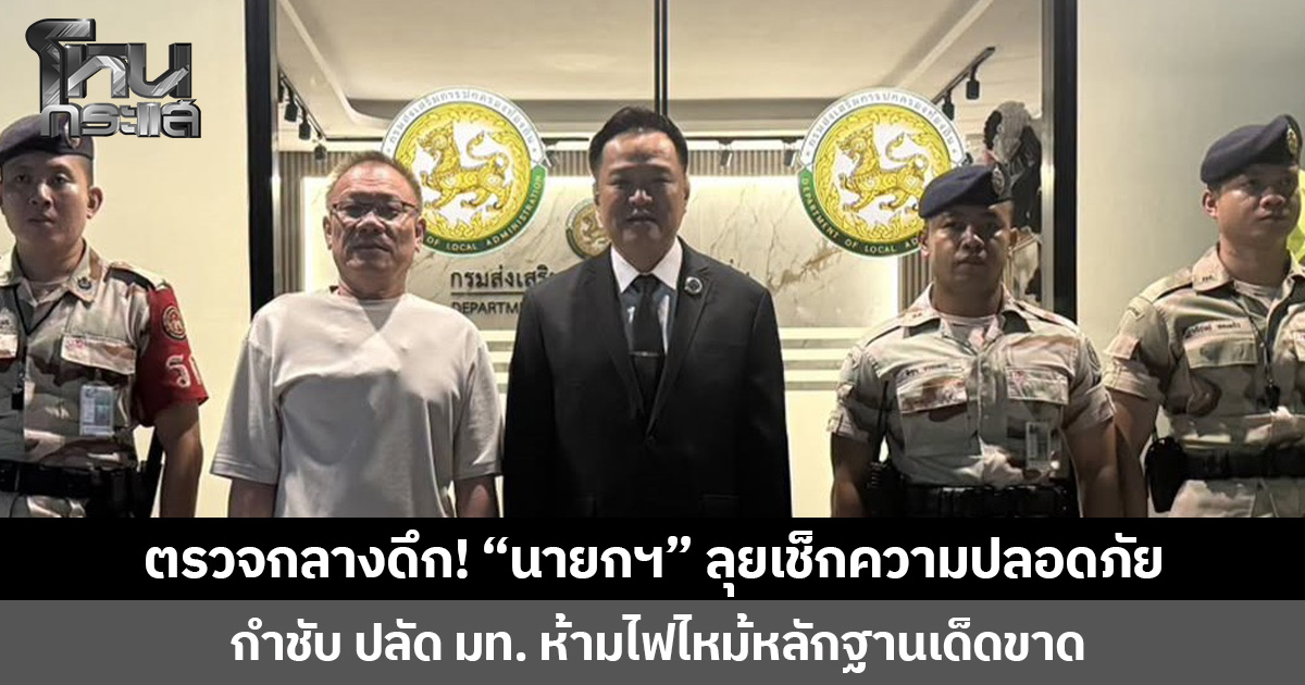 ตรวจกลางดึก! “นายกฯ” ลุยเช็กความปลอดภัย กำชับ ปลัด มท. ห้ามไฟไหม้หลักฐานเด็ดขาด