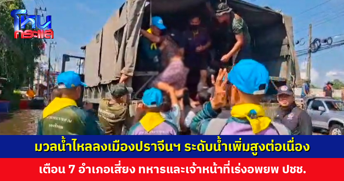 มวลน้ำไหลลงเมืองปราจีนฯ ระดับน้ำเพิ่มสูงต่อเนื่อง ทหารและเจ้าหน้าที่เร่งอพยพประชาชน